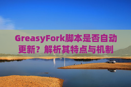 GreasyFork脚本是否自动更新？解析其特点与机制