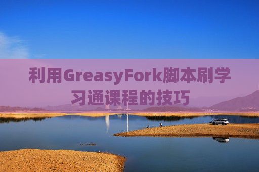 利用GreasyFork脚本刷学习通课程的技巧